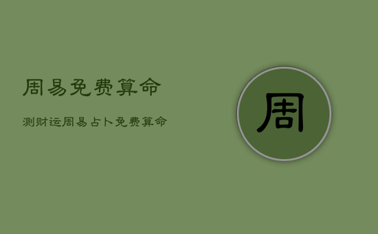 周易免费算命测财运,周易占卜 免费算命 周易免费算命测财运,周易占卜 免费算命