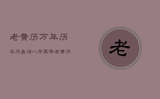 老黄历万年历农历查询八字算命,老黄历查询万年历2021年月份农历日 老黄历万年历农历查询八字算命,老黄历查询万年历2021年月份农历日