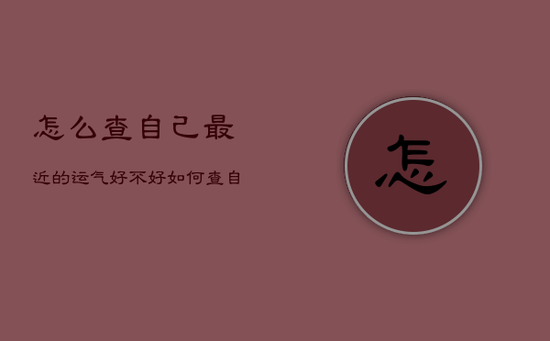 怎么查自己最近的运气好不好，如何查自己最近的运气