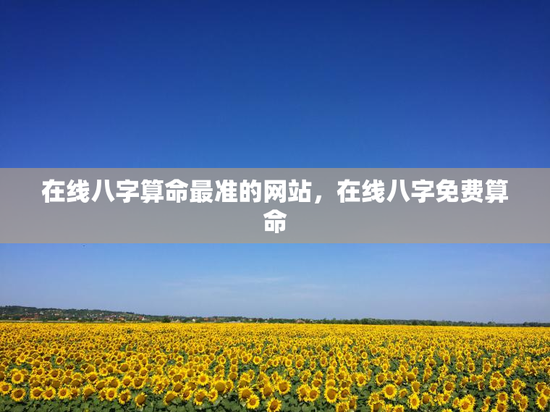 在线八字算命最准的网站，在线八字免费算命