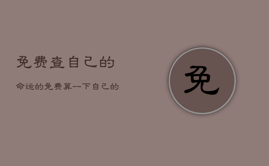 免费查自己的命运的，免费算一下自己的命运