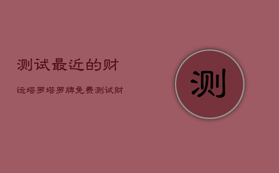 测试最近的财运塔罗，塔罗牌免费测试财运