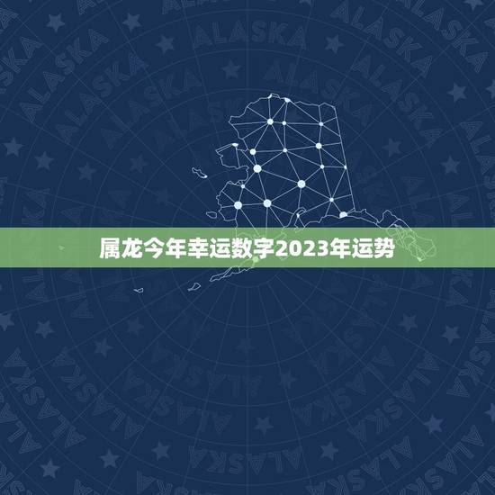 属龙今年幸运数字2023年运势(介绍数字7带来好运)