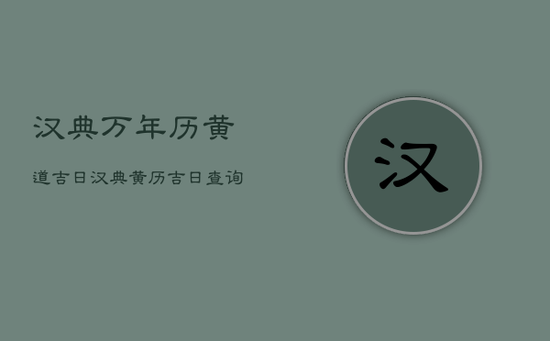 汉典万年历黄道吉日，汉典黄历吉日查询