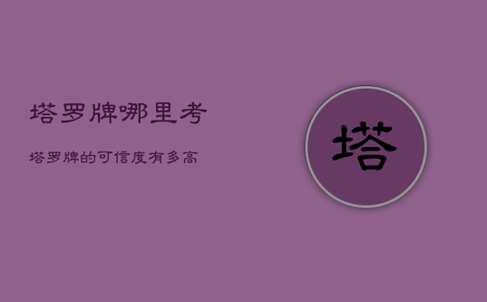 塔罗牌哪里考，塔罗牌的可信度有多高