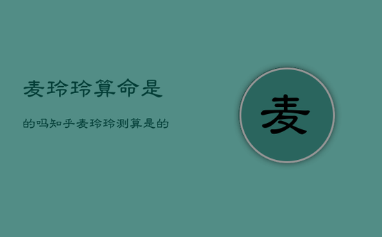 麦玲玲算命是的吗知乎，麦玲玲测算是的吗