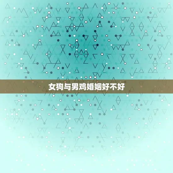 女狗与男鸡婚姻好不好 女狗与男鸡婚姻好不好