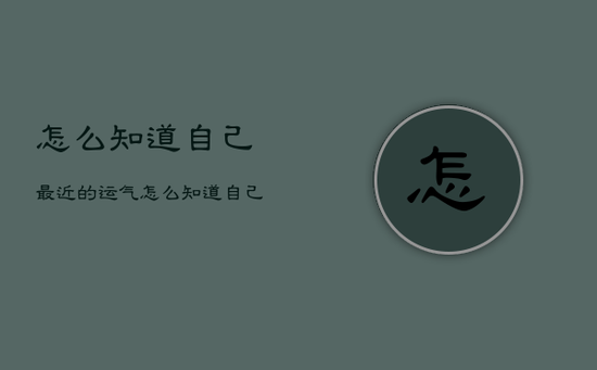 怎么知道自己最近的运气，怎么知道自己最近的运气如何