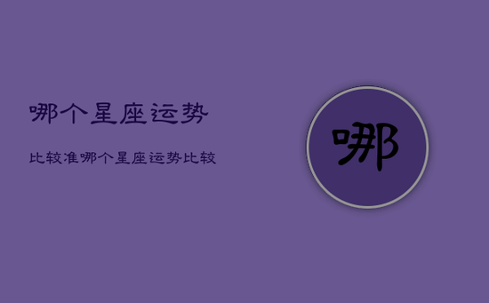 哪个星座运势比较准，哪个星座运势比较准确