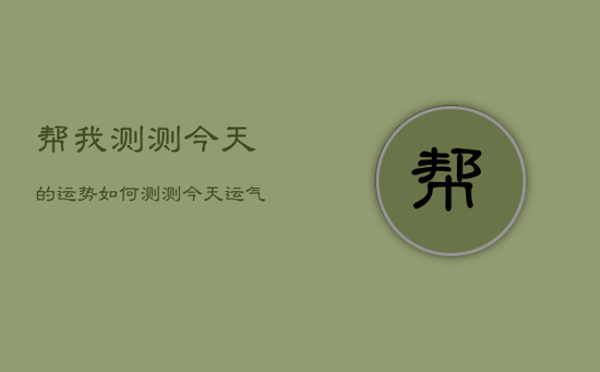 帮我测测今天的运势如何，测测今天运气怎么样
