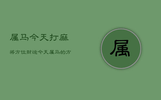属马今天打麻将方位财运，今天属马的方位