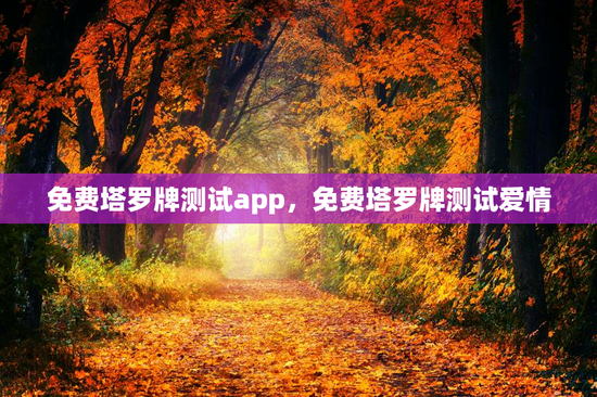 免费塔罗牌测试app，免费塔罗牌测试爱情