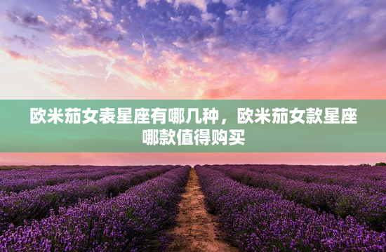 欧米茄女表星座有哪几种，欧米茄女款星座哪款值得购买