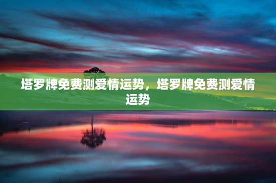 塔罗牌免费测爱情运势，塔罗牌免费测爱情运势