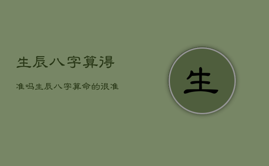 生辰八字算得准吗，生辰八字算命的很准吗