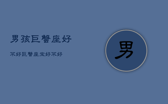 男孩巨蟹座好不好，巨蟹座宝好不好