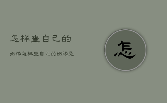 怎样查自己的姻缘,怎样查自己的姻缘免费 怎样查自己的姻缘,怎样查自己的姻缘免费