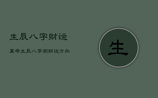 生辰八字财运算命，生辰八字测财运方向