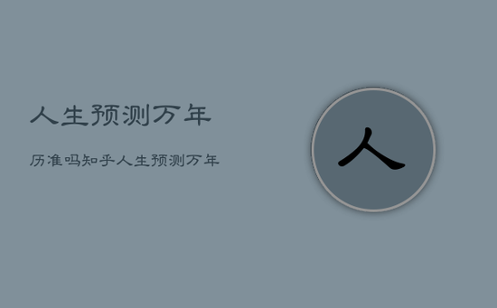 人生预测万年历准吗知乎，人生预测万年历算命准吗