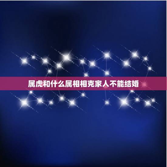 属虎和什么属相相克家人不能结婚(家族禁忌介绍)