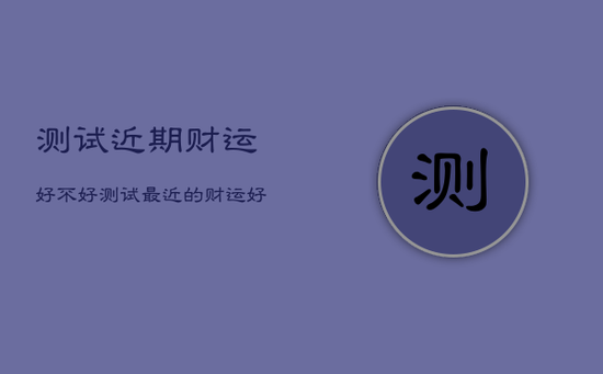 测试近期财运好不好，测试最近的财运好不好