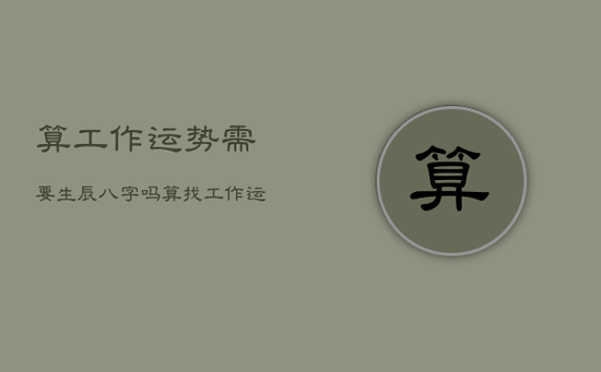 算工作运势需要生辰八字吗，算找工作运势