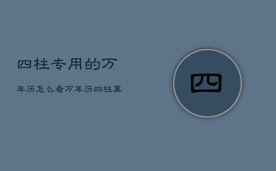 四柱专用的万年历怎么看，万年历四柱算命