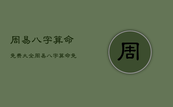 周易八字算命免费大全，周易八字算命免费大全