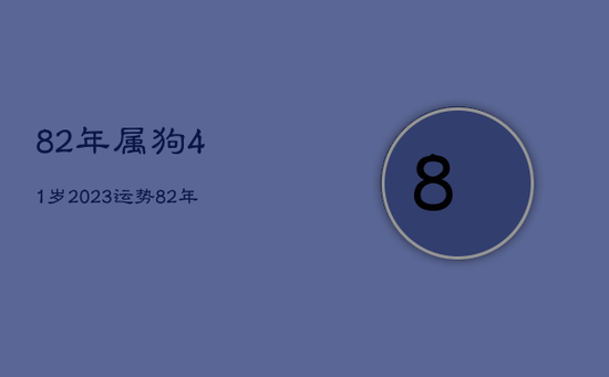 82年属狗41岁2023运势，82年狗2021年运势40岁