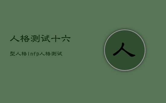 人格测试十六型人格infp，人格测试十六型人格介绍