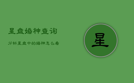 星盘婚神查询分析，星盘中的婚神怎么看