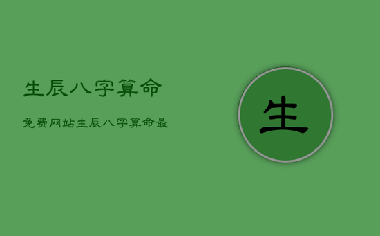 生辰八字算命免费网站，生辰八字算命最准的免费网站