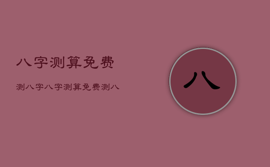 八字测算免费测八字，八字测算免费测八字算命1970年属什么