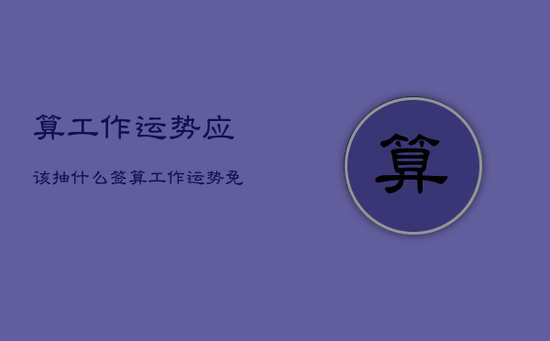 算工作运势应该抽什么签，算工作运势免费