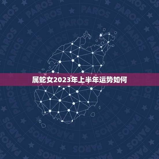 属蛇女2023年上半年运势如何(预测事业稳步上升财运亨通) 属蛇女2023年上半年运势如何(预测事业稳步上升财运亨通)