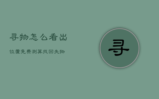 寻物怎么看出位置，免费测算找回失物