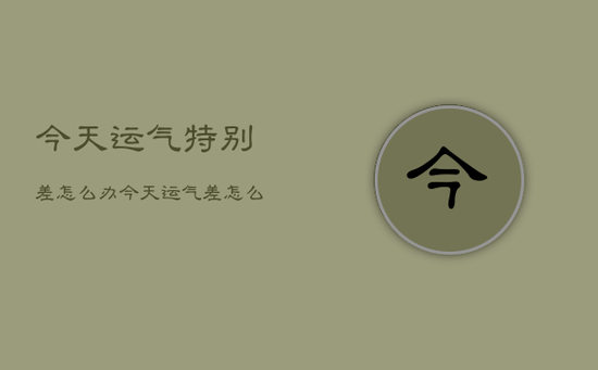 今天运气特别差怎么办，今天运气差怎么回事