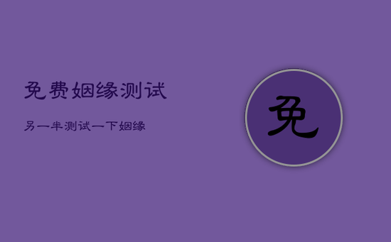 免费姻缘测试另一半，测试一下姻缘