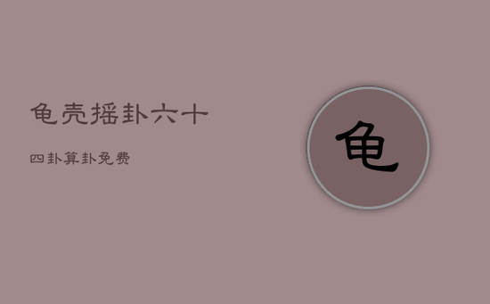 龟壳摇卦六十四卦，算卦免费