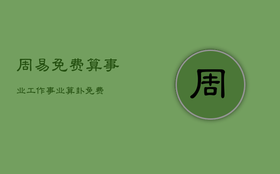 周易免费算事业工作，事业算卦免费