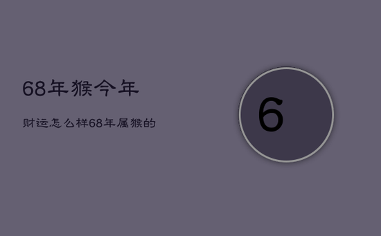 68年猴今年财运怎么样，68年属猴的今年财运怎么样