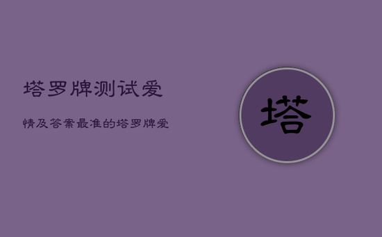 塔罗牌测试爱情及答案，最准的塔罗牌爱情测试