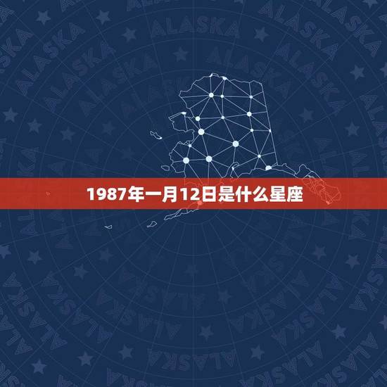 1987年一月12日是什么星座(介绍这出生的人有哪些特点)