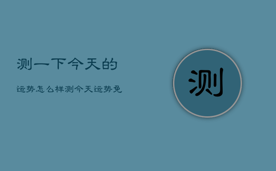 测一下今天的运势怎么样，测今天运势免费测试