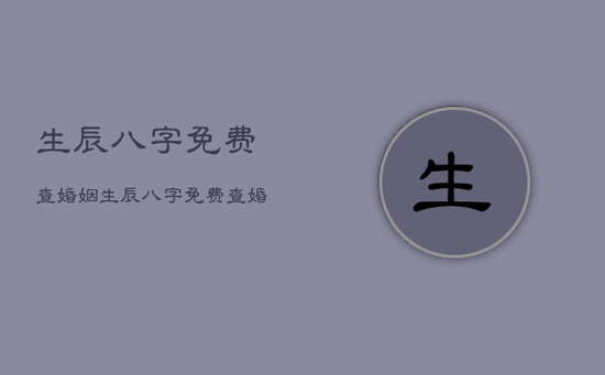 生辰八字免费查婚姻，生辰八字免费查婚姻算命