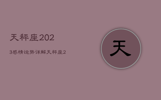 天秤座2023感情运势详解，天秤座2023年必遭遇的劫难