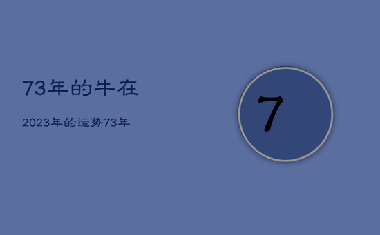 73年的牛在2023年的运势，73年属牛人2023