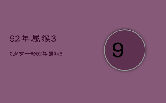 92年属猴30岁有一劫，92年属猴30岁有一劫2023年运势