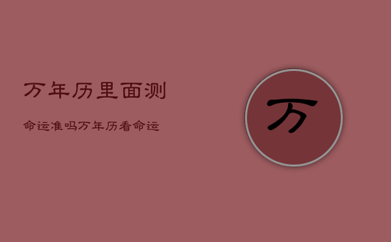 万年历里面测命运准吗，万年历看命运