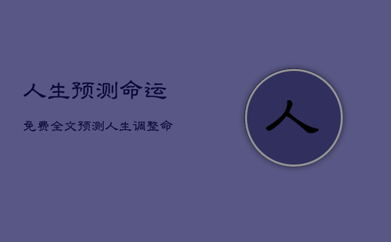人生预测命运免费全文，预测人生调整命运